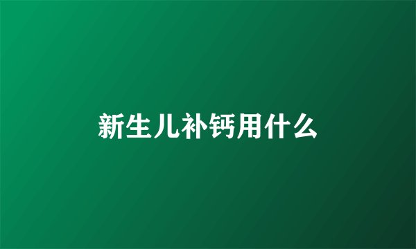 新生儿补钙用什么