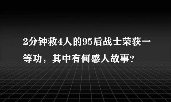 2分钟救4人的95后战士荣获一等功,其中有何感人故事?