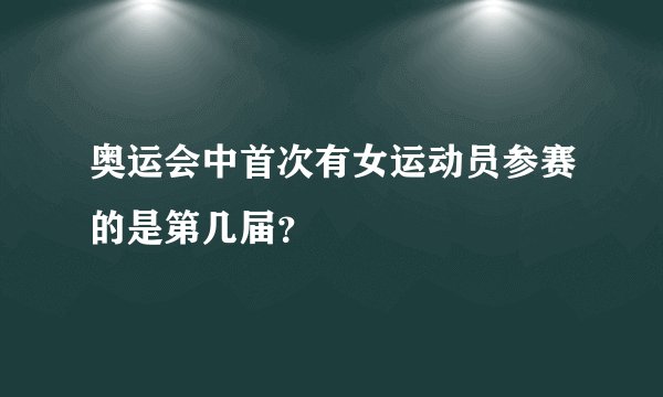 奥运会中首次有女运动员参赛的是第几届？