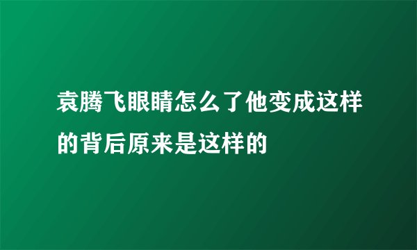 袁腾飞眼睛怎么了他变成这样的背后原来是这样的