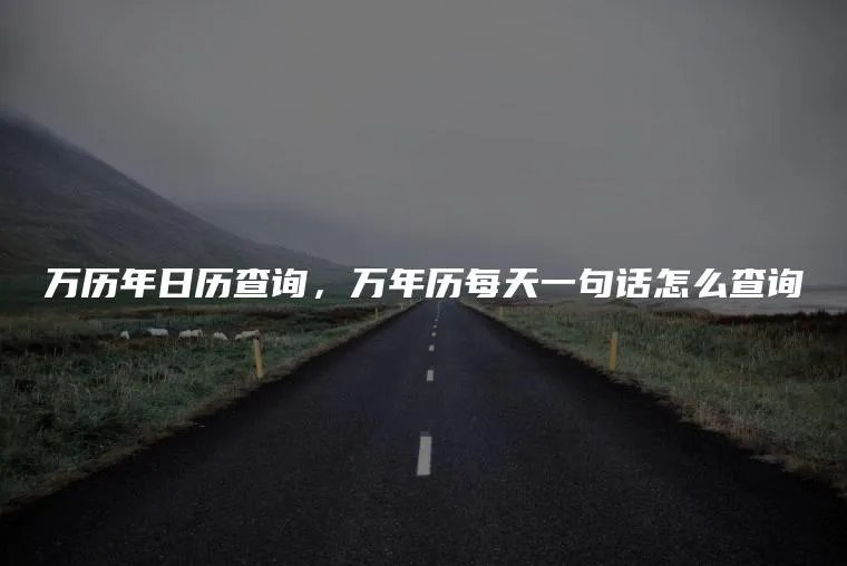 万历年日历查询，万年历每天一句话怎么查询