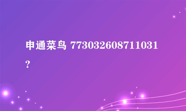 申通菜鸟 773032608711031？