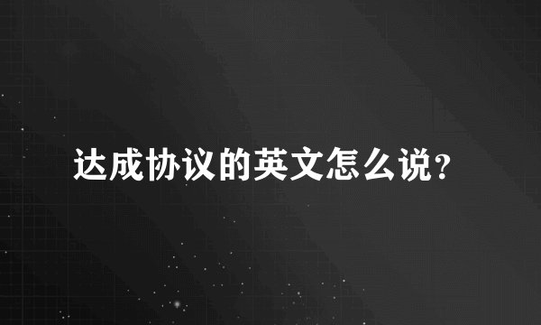 达成协议的英文怎么说？