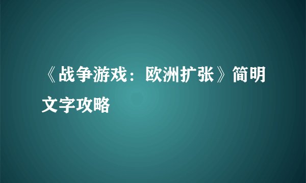 《战争游戏:欧洲扩张》简明文字攻略
