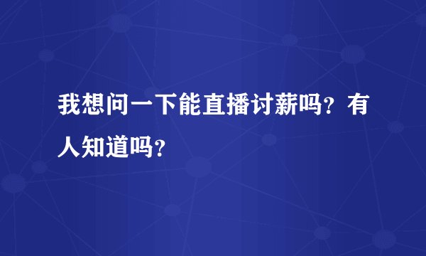 我想问一下能直播讨薪吗？有人知道吗？