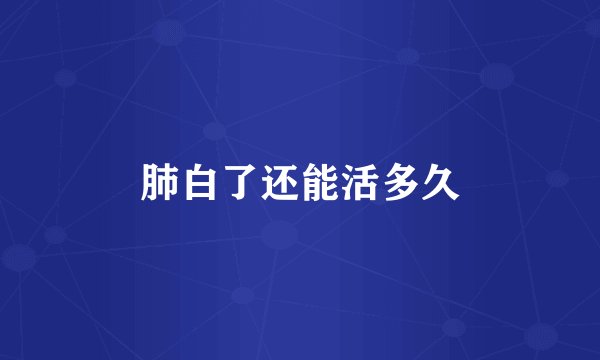 肺白了还能活多久