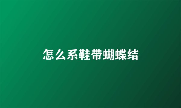 怎么系鞋带蝴蝶结