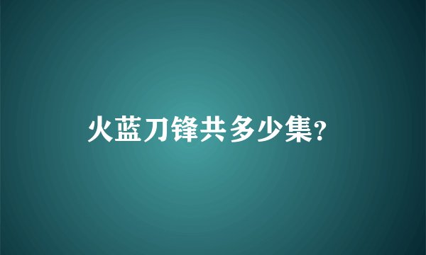 火蓝刀锋共多少集？