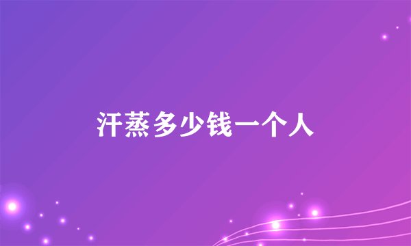 汗蒸多少钱一个人