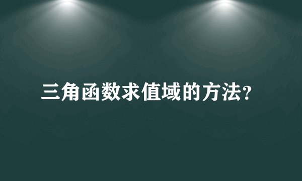 三角函数求值域的方法？