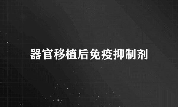 器官移植后免疫抑制剂