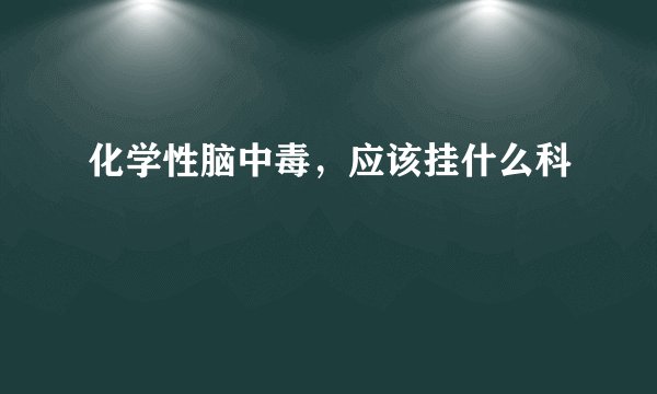 化学性脑中毒，应该挂什么科