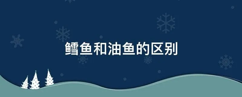 鳕鱼和油鱼的区别
