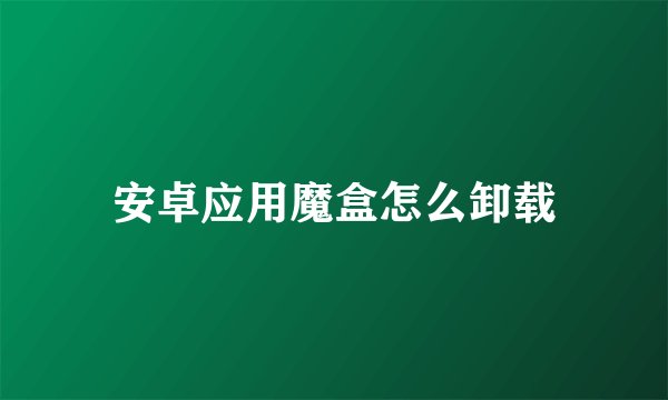 安卓应用魔盒怎么卸载