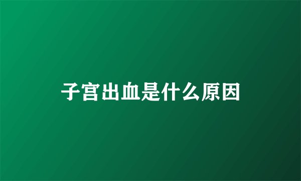 子宫出血是什么原因