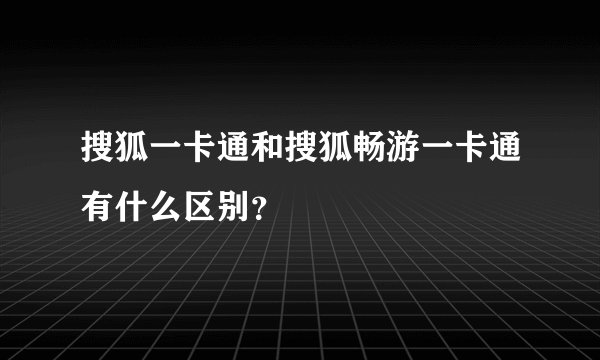 搜狐一卡通和搜狐畅游一卡通有什么区别?