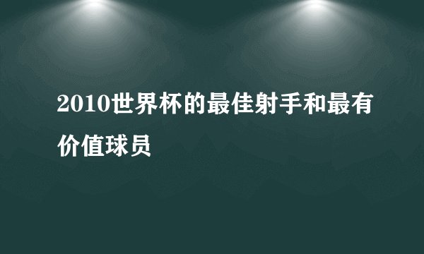 2010世界杯的最佳射手和最有价值球员