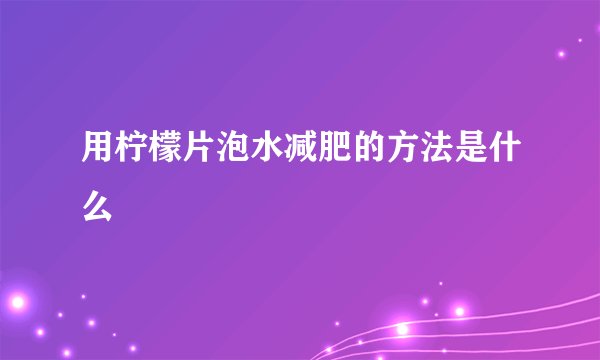 用柠檬片泡水减肥的方法是什么