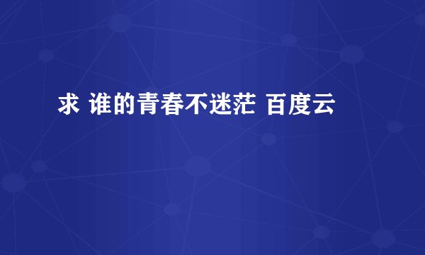 求 谁的青春不迷茫 百度云