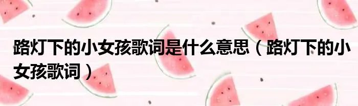 路灯下的小女孩歌词是什么意思（路灯下的小女孩歌词）