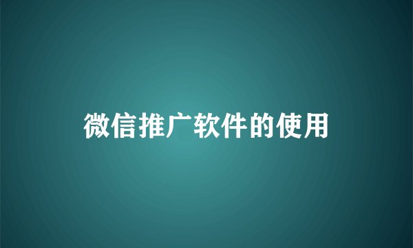 微信推广软件的使用
