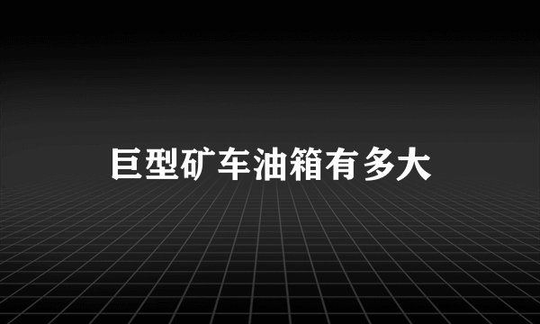 巨型矿车油箱有多大