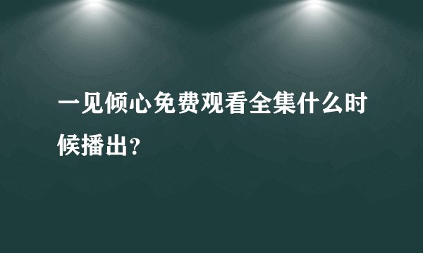 一见倾心免费观看全集什么时候播出?