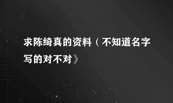 求陈绮真的资料(不知道名字写的对不对》