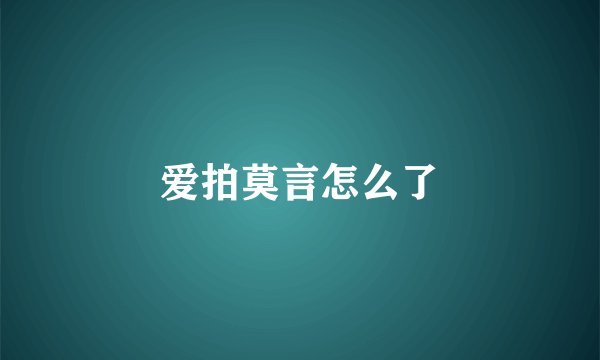 爱拍莫言怎么了