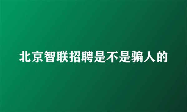 北京智联招聘是不是骗人的