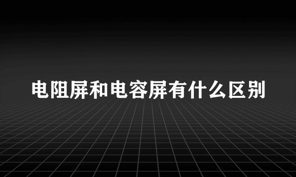 电阻屏和电容屏有什么区别