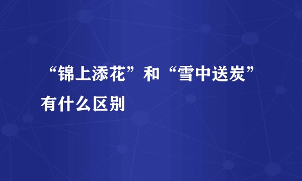 “锦上添花”和“雪中送炭”有什么区别