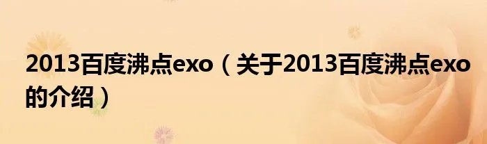 2013百度沸点exo（关于2013百度沸点exo的介绍）