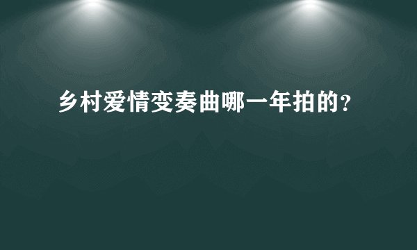 乡村爱情变奏曲哪一年拍的?