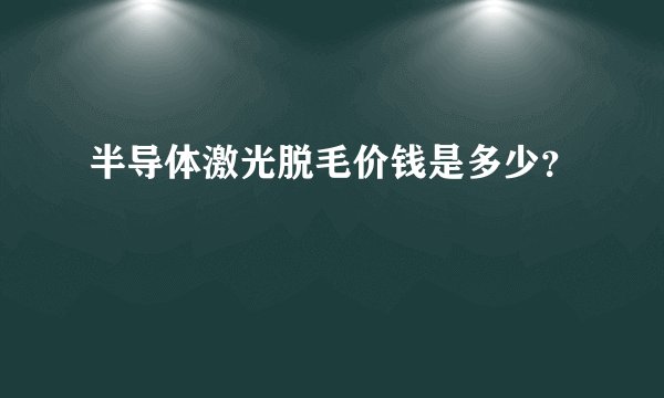 半导体激光脱毛价钱是多少？