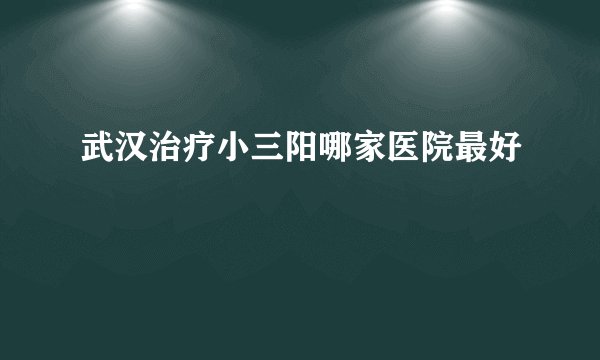 武汉治疗小三阳哪家医院最好