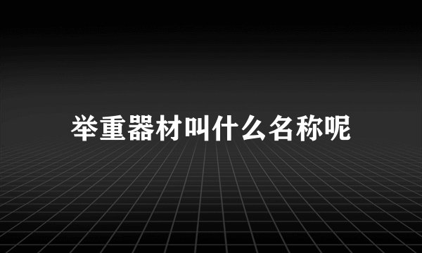 举重器材叫什么名称呢
