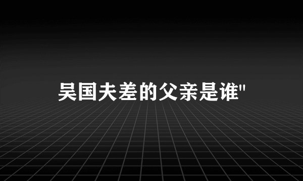 吴国夫差的父亲是谁