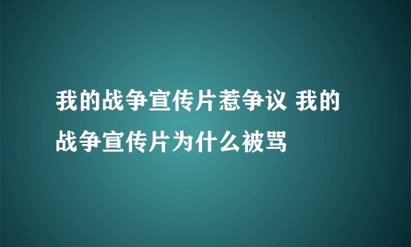 我的战争宣传片惹争议 我的战争宣传片为什么被骂