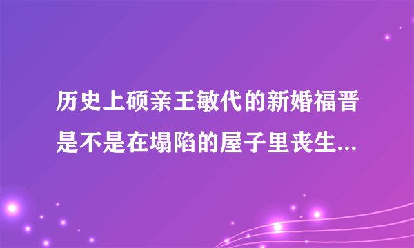 历史上硕亲王敏代的新婚福晋是不是在塌陷的屋子里丧生，是不是云格格呢