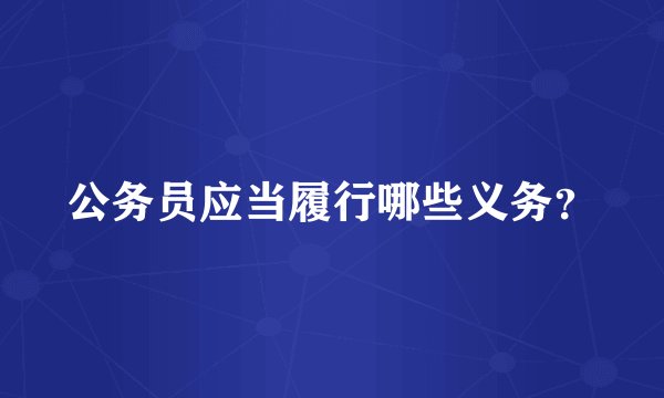 公务员应当履行哪些义务？