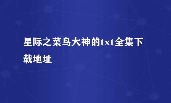 星际之菜鸟大神的txt全集下载地址