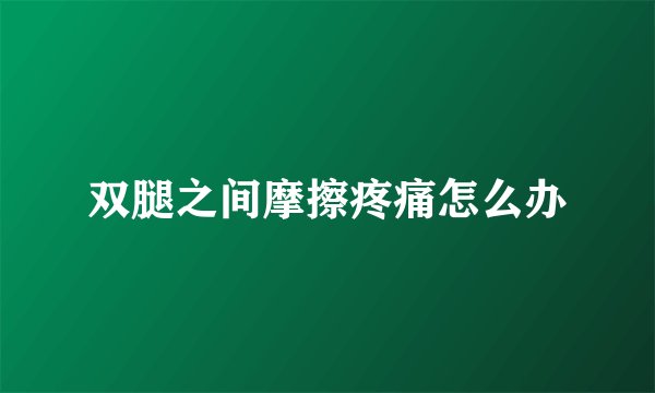 双腿之间摩擦疼痛怎么办