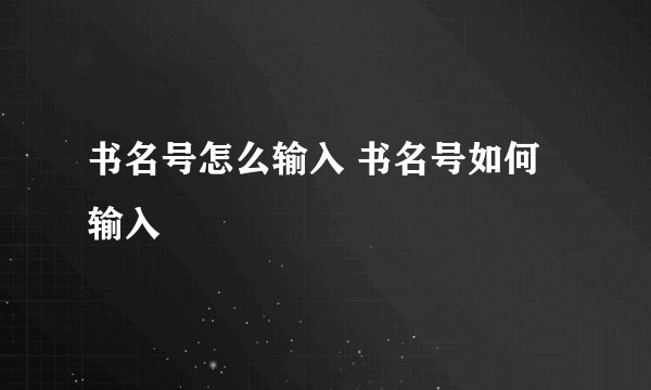 书名号怎么输入 书名号如何输入