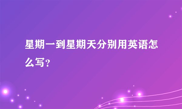 星期一到星期天分别用英语怎么写？