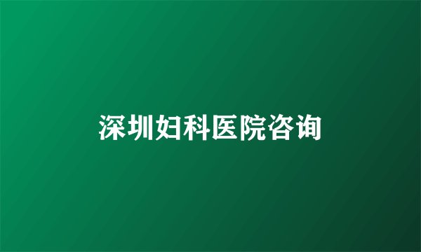 深圳妇科医院咨询