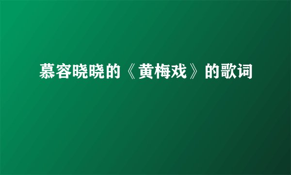 慕容晓晓的《黄梅戏》的歌词