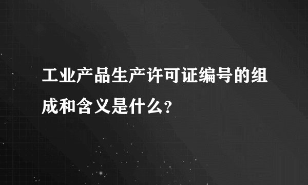 工业产品生产许可证编号的组成和含义是什么？