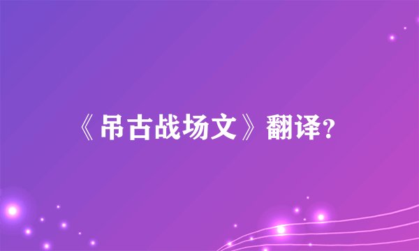 《吊古战场文》翻译？