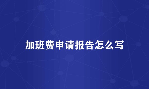 加班费申请报告怎么写